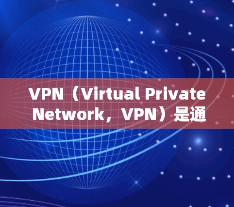 VPN（Virtual Private Network，VPN）是通过互联网实现网络连接的技术，主要用于连接外部网络到内网。在北美地区，VPN服务较为广泛，以下是 VPN 在北美主要地区的情况
