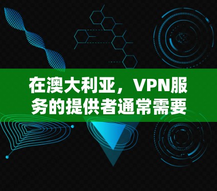 在澳大利亚，VPN服务的提供者通常需要符合当地法律法规，包括中国的法律。因此，如果你计划在澳大利亚使用VPN服务，需要注意以下几点