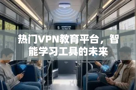 热门VPN教育平台,智能学习工具的未来 热门VPN教育平台,智能学习工具的未来