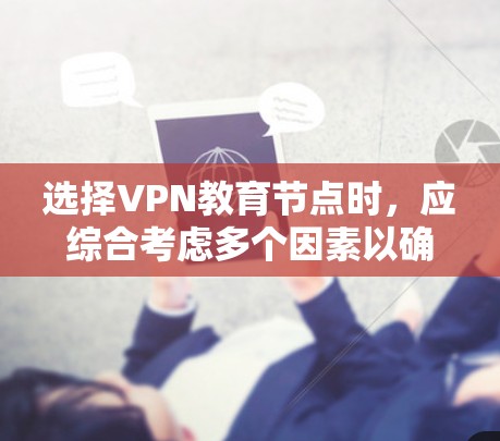 选择VPN教育节点时，应综合考虑多个因素以确保安全和高效的学习环境
