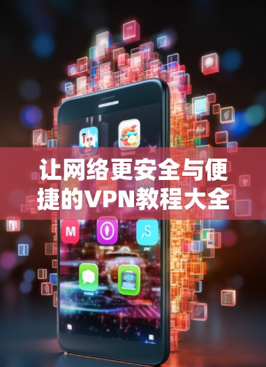 让网络更安全与便捷的VPN教程大全
