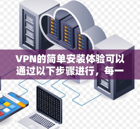 VPN的简单安装体验可以通过以下步骤进行,每一步都有相应的注意事项,确保使用安全和可靠 VPN的简单安装体验可以通过以下步骤进行,每一步都有相应的注意事项,确保使用安全和可靠