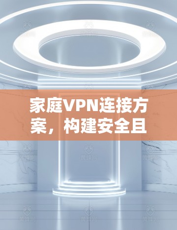 家庭VPN连接方案，构建安全且经济的网络