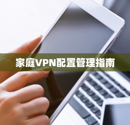 家庭VPN配置管理指南 家庭VPN配置管理指南