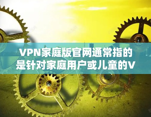 VPN家庭版官网通常指的是针对家庭用户或儿童的VPN服务,这些服务通常提供更简单的配置和更高的安全性。以下是一些常见的VPN家庭版官网推荐 VPN家庭版官网通常指的是针对家庭用户或儿童的VPN服务,这些服务通常提供更简单的配置和更高的安全性。以下是一些常见的VPN家庭版官网推荐