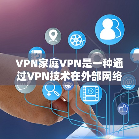 VPN家庭VPN是一种通过VPN技术在外部网络上连接到本地计算机，保护用户数据不被第三方访问的方法。以下是关于家庭使用VPN的详细分析