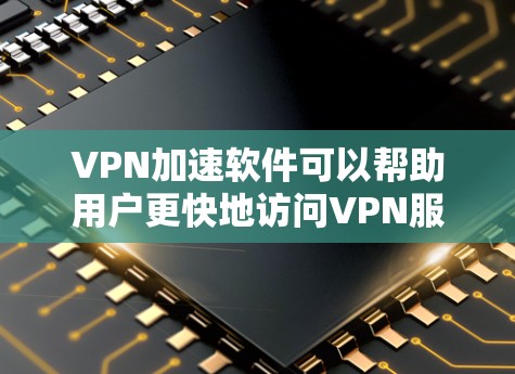 VPN加速软件可以帮助用户更快地访问VPN服务，例如YouTube、Facebook等。以下是一些常用的VPN加速软件推荐，适合普通用户快速使用VPN