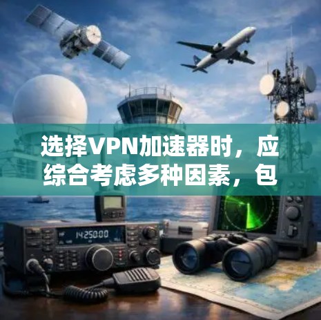 选择VPN加速器时，应综合考虑多种因素，包括功能、安全性和用户体验。以下是详细的步骤指南