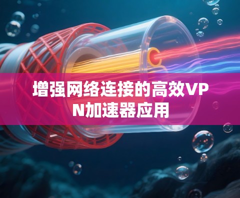 增强网络连接的高效VPN加速器应用