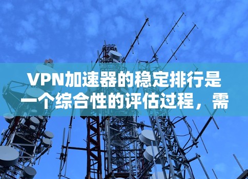 VPN加速器的稳定排行是一个综合性的评估过程，需要综合考虑多个因素。以下是一个结构化的总结，帮助你做出明智的选择