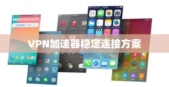 VPN加速器稳定连接方案 VPN加速器稳定连接方案