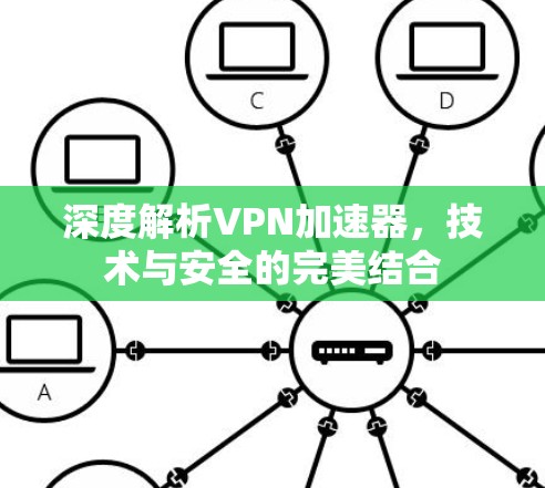 深度解析VPN加速器，技术与安全的完美结合