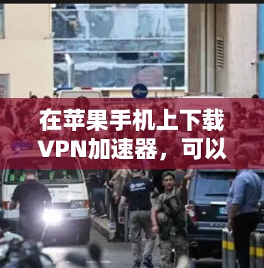 在苹果手机上下载VPN加速器，可以尝试以下方法