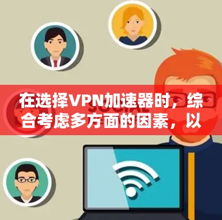 在选择VPN加速器时,综合考虑多方面的因素,以下是一些关键点和推荐 在选择VPN加速器时,综合考虑多方面的因素,以下是一些关键点和推荐