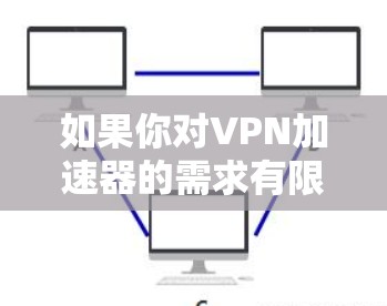 如果你对VPN加速器的需求有限，且预算有限，以下是一些推荐的选择