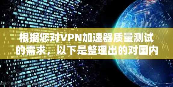 根据您对VPN加速器质量测试的需求，以下是整理出的对国内外知名VPN加速器质量测试结果的总结