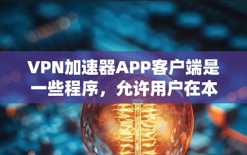 VPN加速器APP客户端是一些程序,允许用户在本地电脑上访问网络,通常通过安装VPN软件来实现。以下是对VPN加速器APP客户端的详细指南,帮助您更好地使用这些工具 VPN加速器APP客户端是一些程序,允许用户在本地电脑上访问网络,通常通过安装VPN软件来实现。以下是对VPN加速器APP客户端的详细指南,帮助您更好地使用这些工具