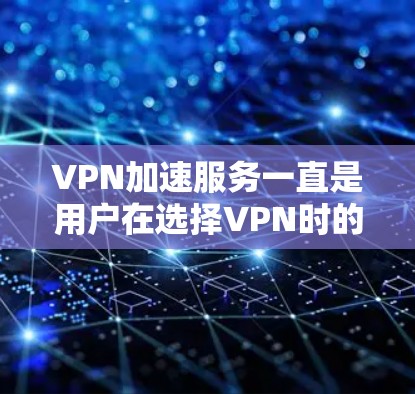 VPN加速服务一直是用户在选择VPN时的重要考虑因素之一，尤其是对于需要快速连接网络、处理流量、减少延迟的用户。以下是关于VPN加速服务的评测和推荐