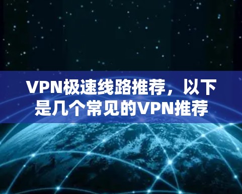 VPN极速线路推荐，以下是几个常见的VPN推荐