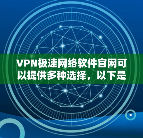 VPN极速网络软件官网可以提供多种选择，以下是一些常见且安全可靠的VPN软件推荐
