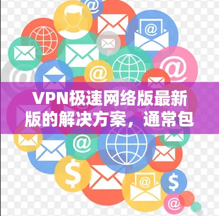 VPN极速网络版最新版的解决方案，通常包括以下几个方面