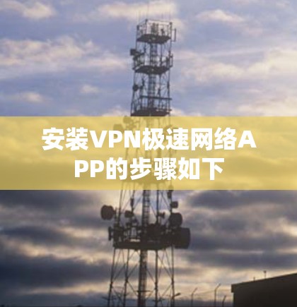 安装VPN极速网络APP的步骤如下