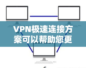 VPN极速连接方案可以帮助您更快速、安全地连接到目标网站，提高访问速度和安全性。以下是关于VPN极速连接的详细步骤说明