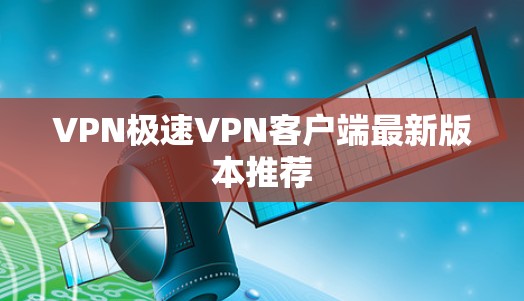VPN极速VPN客户端最新版本推荐