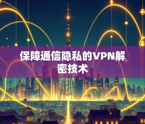 保障通信隐私的VPN解密技术