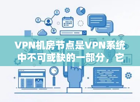 VPN机房节点是VPN系统中不可或缺的一部分，它们负责处理用户请求、转发网络数据和提供稳定的网络连接。以下是对这些节点的详细介绍