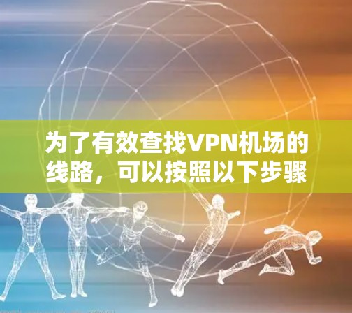 为了有效查找VPN机场的线路，可以按照以下步骤进行