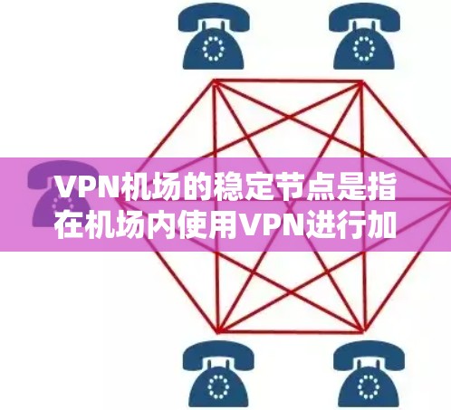 VPN机场的稳定节点是指在机场内使用VPN进行加密通信、支付、文件下载等需求的关键网络节点。为了确保这些节点的稳定和可靠，机场需要采取以下措施
