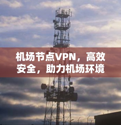 机场节点VPN，高效安全，助力机场环境优化