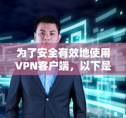 为了安全有效地使用VPN客户端，以下是一个有条理的步骤指南