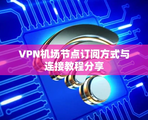 VPN机场节点订阅方式与连接教程分享