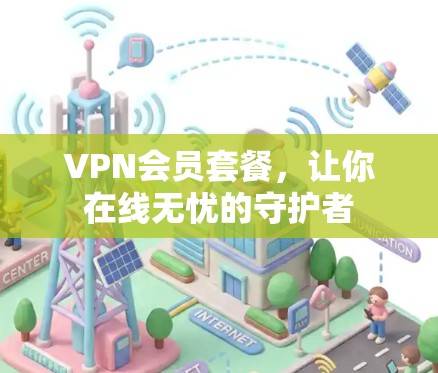VPN会员套餐，让你在线无忧的守护者