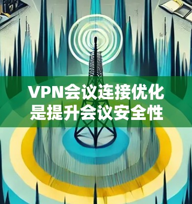 VPN会议连接优化是提升会议安全性和用户体验的重要步骤。以下是一个结构化的优化方案，涵盖配置、安全措施以及会议管理