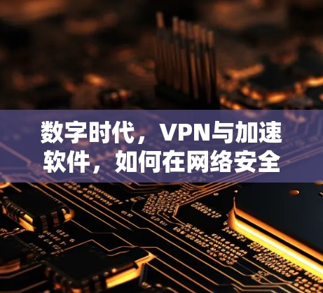 数字时代，VPN与加速软件，如何在网络安全与网络速度之间找到平衡