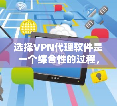 选择VPN代理软件是一个综合性的过程，涉及兼容性、安全性和功能等多个方面。以下是一些建议，帮助您选择适合自己的VPN代理软件
