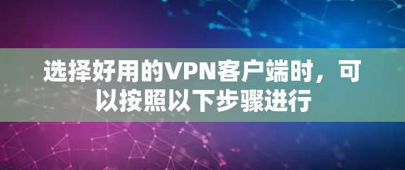 选择好用的VPN客户端时，可以按照以下步骤进行