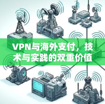 VPN与海外支付，技术与实践的双重价值