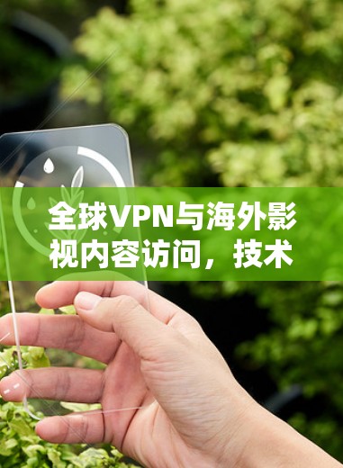 全球VPN与海外影视内容访问，技术与体验的双重突破