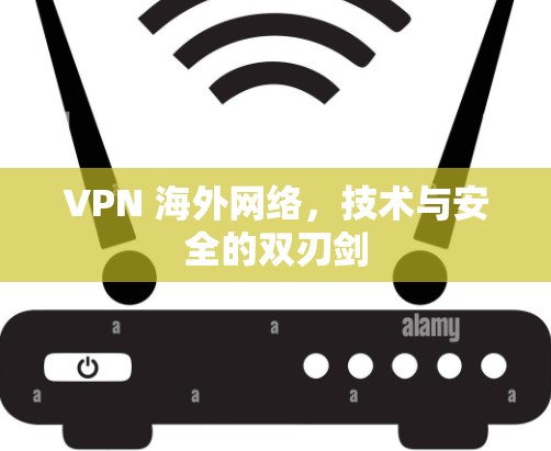 VPN 海外网络，技术与安全的双刃剑