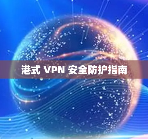 港式 VPN 安全防护指南