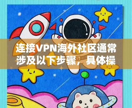 连接VPN海外社区通常涉及以下步骤，具体操作可能会因平台而异