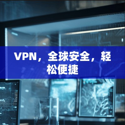VPN，全球安全，轻松便捷