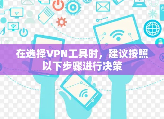 在选择VPN工具时，建议按照以下步骤进行决策