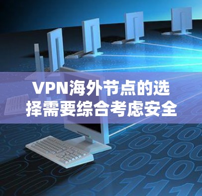 VPN海外节点的选择需要综合考虑安全性和可靠性的多个方面。以下是一些推荐的VPN平台，供您参考