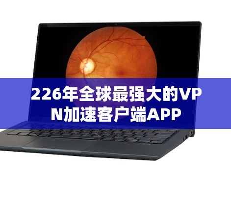 226年全球最强大的VPN加速客户端APP