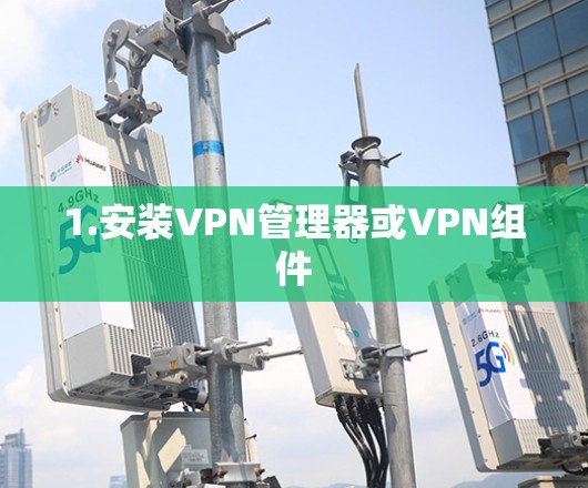 1.安装VPN管理器或VPN组件